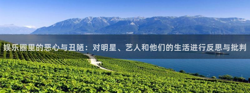 银河娱乐体育2：娱乐圈里的恶心与丑陋：对明星、艺人和他们的生活进行反思与批判