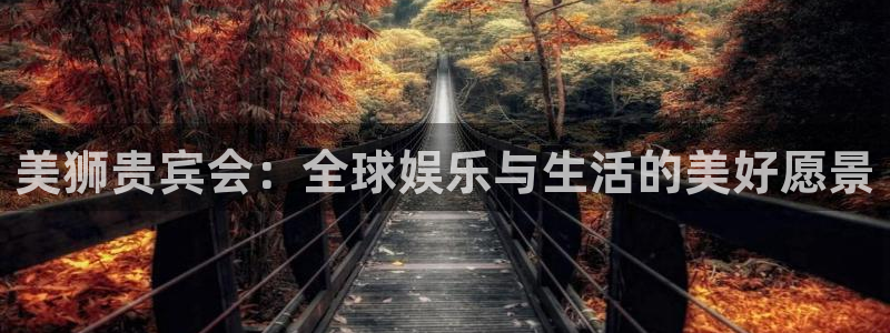银河娱乐平台招商：美狮贵宾会：全球娱乐与生活的美好愿景