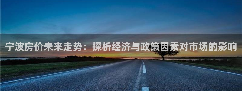上海银河娱乐汽车电子有限公司：宁波房价未来走势：探析经济与政策因素对市场的影响