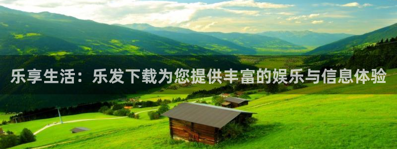 银河娱乐3登录：乐享生活：乐发下载为您提供丰富的娱乐与信息体验
