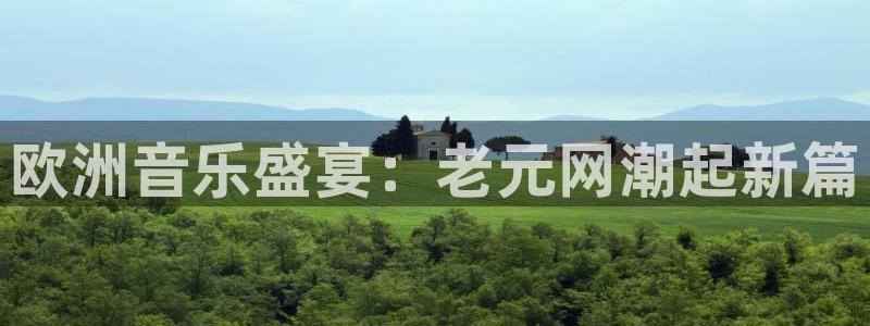 银河娱乐体育娱乐注册链接：欧洲音乐盛宴：老元网潮起新篇