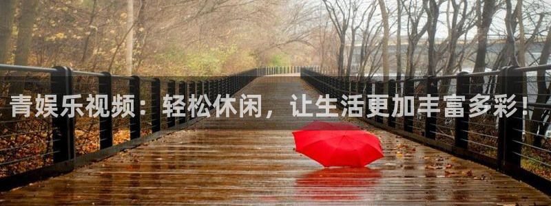 银河娱乐5招商：青娱乐视频：轻松休闲，让生活更加丰富多彩！