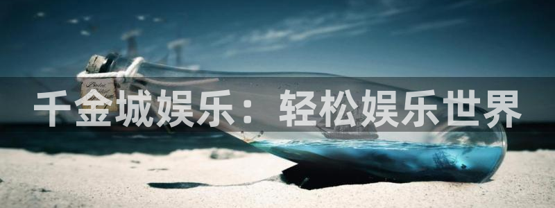 银河娱乐包怎么样：千金城娱乐：轻松娱乐世界
