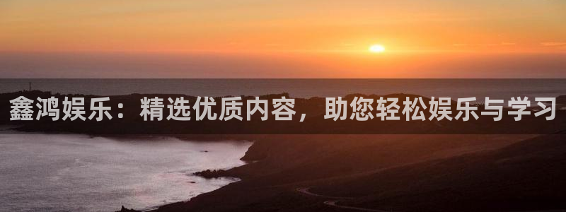 银河娱乐2登录：鑫鸿娱乐：精选优质内容，助您轻松娱乐与学习