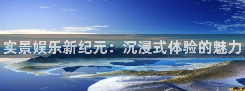 银河娱乐体育凯捷登陆：实景娱乐新纪元：沉浸式体验的魅力