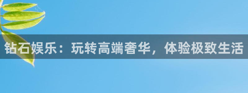 银河娱乐f凯捷平台在线注册：钻石娱乐：玩转高端奢华，体验极致生活