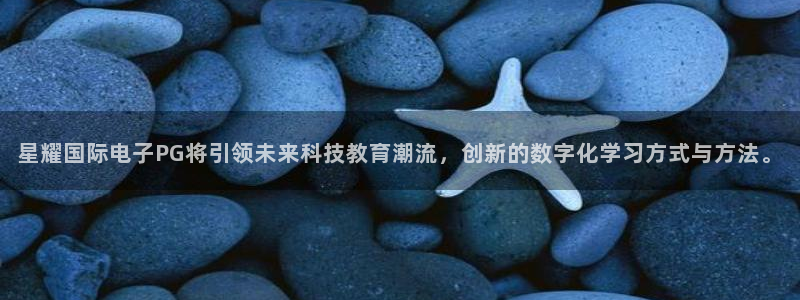银河娱乐体育：星耀国际电子PG将引领未来科技教育潮流，创新的数字化学习方式与方法