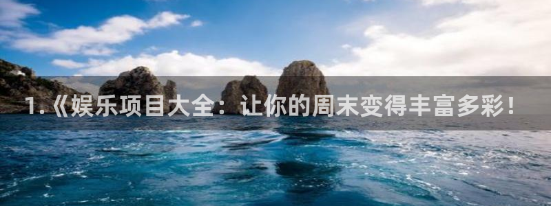 银河娱乐体育热门赛事有哪些：1.《娱乐项目大全：让你的周末变得丰富多彩！