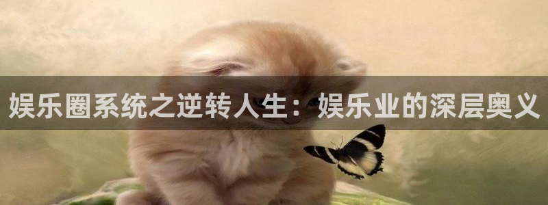 银河娱乐体育平台总代理：娱乐圈系统之逆转人生：娱乐业的深层奥义