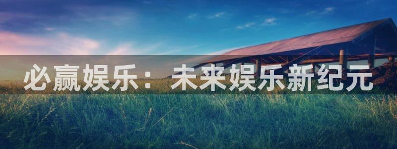 银河娱乐平台招商：必赢娱乐：未来娱乐新纪元