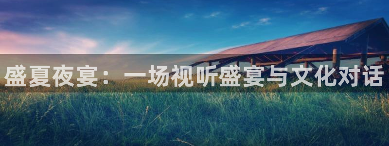 银河娱乐体育2官网入口：盛夏夜宴：一场视听盛宴与文化对话