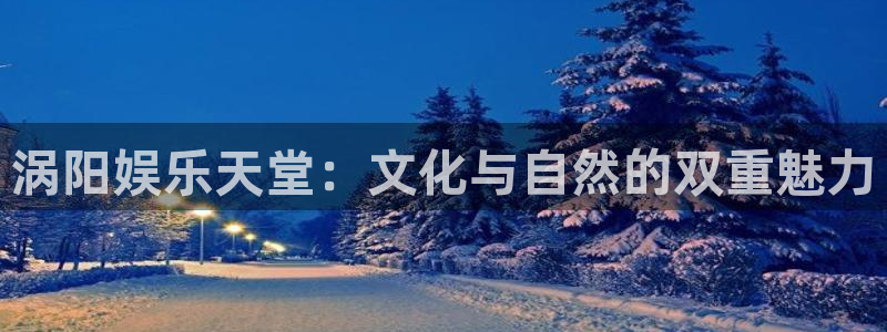银河娱乐5：涡阳娱乐天堂：文化与自然的双重魅力