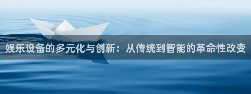 银河娱乐f凯捷平台在线注册：娱乐设备的多元化与创新：从传统到智能的革命性改变