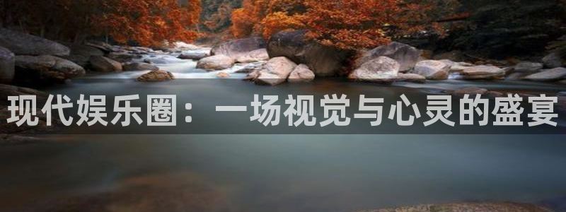 银河娱乐体育官网入口登录：现代娱乐圈：一场视觉与心灵的盛宴