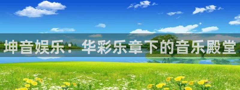 银河娱乐代理：坤音娱乐：华彩乐章下的音乐殿堂