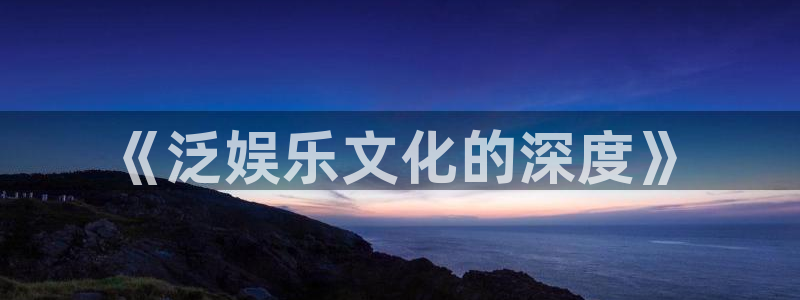 福建银河娱乐机电股份公司：《泛娱乐文化的深度》