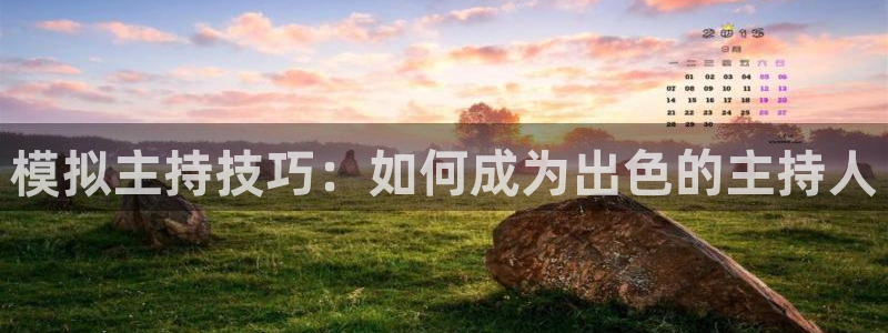 银河娱乐平台在线注册：模拟主持技巧：如何成为出色的主持人