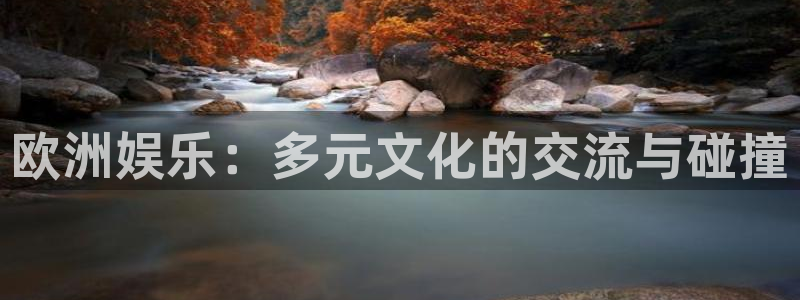 银河娱乐体育eon：欧洲娱乐：多元文化的交流与碰撞