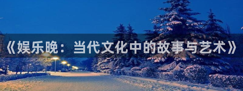 银河娱乐招商：《娱乐晚：当代文化中的故事与艺术》