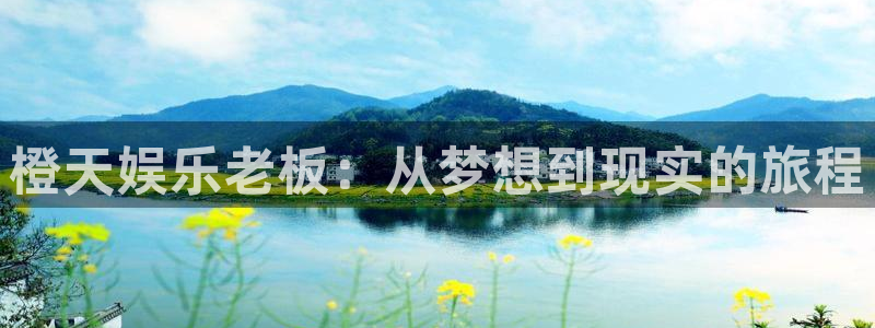 银河娱乐2体育登录入口：橙天娱乐老板：从梦想到现实的旅程