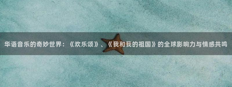 成都银河娱乐电子有限公司：华语音乐的奇妙世界：《欢乐颂》、《我和我的祖国》的全球