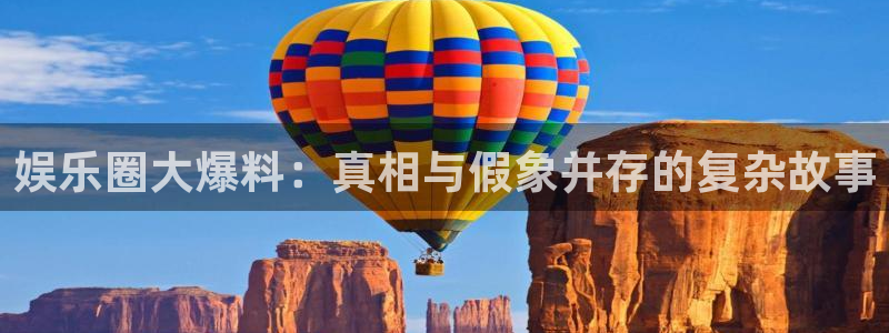 银河娱乐平台开户链接：娱乐圈大爆料：真相与假象并存的复杂故事